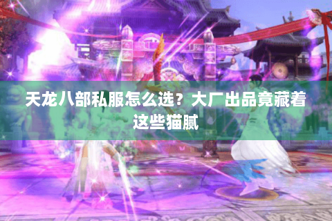 天龙八部私服怎么选？大厂出品竟藏着这些猫腻