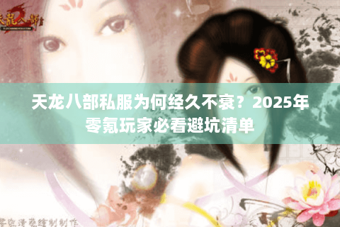 天龙八部私服为何经久不衰？2025年零氪玩家必看避坑清单