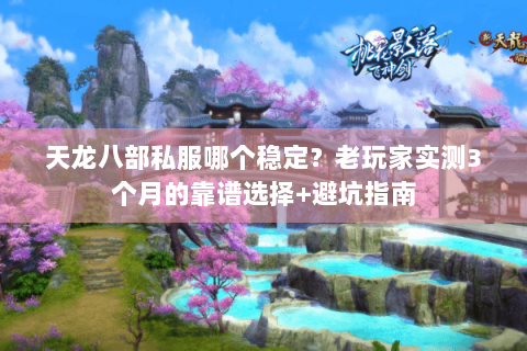 天龙八部私服哪个稳定?老玩家实测3个月的靠谱选择+避坑指南 天龙八部私服哪个稳定?老玩家实测3个月的靠谱选择+避坑指南