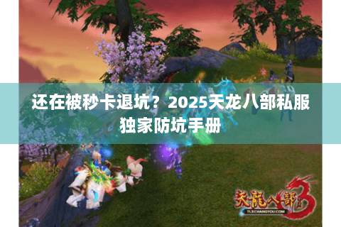 还在被秒卡退坑?2025天龙八部私服独家防坑手册 还在被秒卡退坑?2025天龙八部私服独家防坑手册
