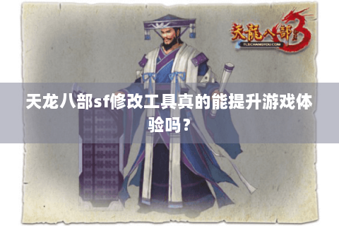天龙八部sf修改工具真的能提升游戏体验吗? 天龙八部sf修改工具真的能提升游戏体验吗?