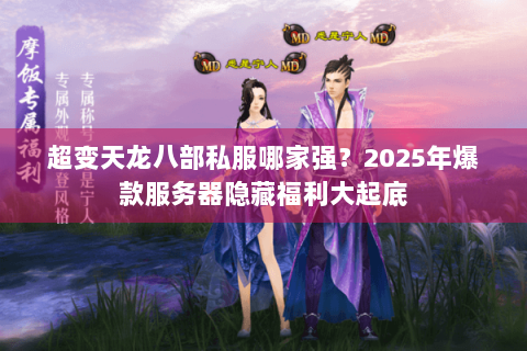 超变天龙八部私服哪家强?2025年爆款服务器隐藏福利大起底 超变天龙八部私服哪家强?2025年爆款服务器隐藏福利大起底