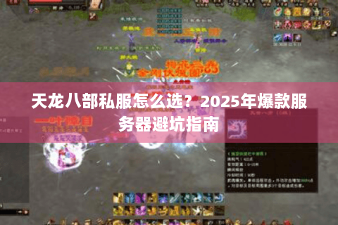 天龙八部私服怎么选?2025年爆款服务器避坑指南 天龙八部私服怎么选?2025年爆款服务器避坑指南
