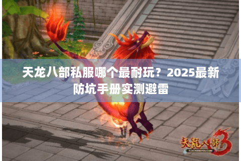 天龙八部私服哪个最耐玩?2025最新防坑手册实测避雷 天龙八部私服哪个最耐玩?2025最新防坑手册实测避雷