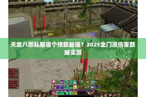 天龙八部私服哪个技能最强？2025全门派伤害数据实测