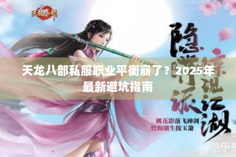 天龙八部私服职业平衡崩了?2025年最新避坑指南 天龙八部私服职业平衡崩了?2025年最新避坑指南