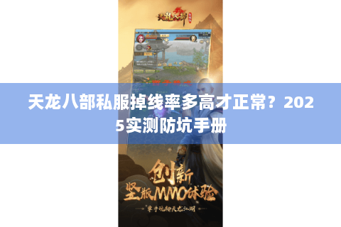 天龙八部私服掉线率多高才正常?2025实测防坑手册 天龙八部私服掉线率多高才正常?2025实测防坑手册