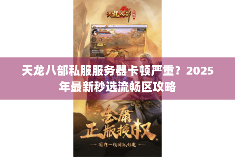 天龙八部私服服务器卡顿严重?2025年最新秒选流畅区攻略 天龙八部私服服务器卡顿严重?2025年最新秒选流畅区攻略