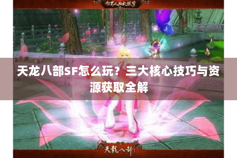 天龙八部SF怎么玩?三大核心技巧与资源获取全解 天龙八部SF怎么玩?三大核心技巧与资源获取全解