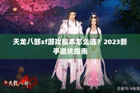 天龙八部sf游戏版本怎么选？2023新手避坑指南