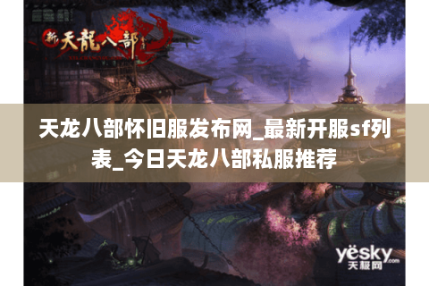 天龙八部怀旧服发布网_最新开服sf列表_今日天龙八部私服推荐 天龙八部怀旧服发布网_最新开服sf列表_今日天龙八部私服推荐