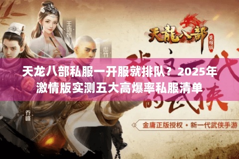 天龙八部私服一开服就排队?2025年激情版实测五大高爆率私服清单 天龙八部私服一开服就排队?2025年激情版实测五大高爆率私服清单