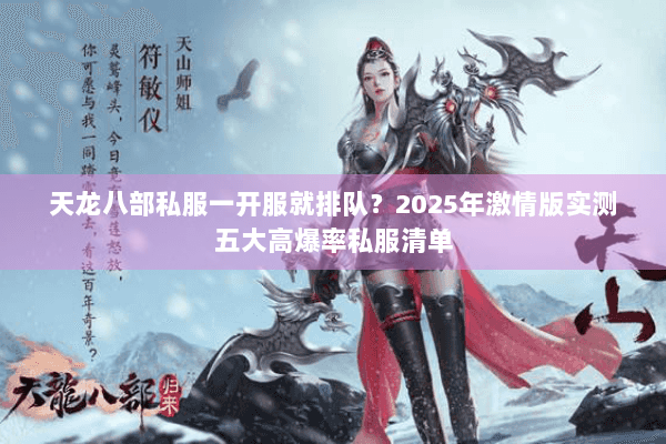 天龙八部私服一开服就排队?2025年激情版实测五大高爆率私服清单 天龙八部私服一开服就排队?2025年激情版实测五大高爆率私服清单