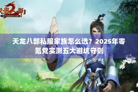 天龙八部私服家族怎么选?2025年零氪党实测五大避坑守则 天龙八部私服家族怎么选?2025年零氪党实测五大避坑守则