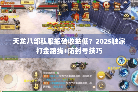 天龙八部私服搬砖收益低?2025独家打金路线+防封号技巧 天龙八部私服搬砖收益低?2025独家打金路线+防封号技巧
