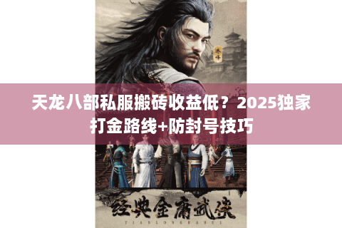 天龙八部私服搬砖收益低?2025独家打金路线+防封号技巧 天龙八部私服搬砖收益低?2025独家打金路线+防封号技巧