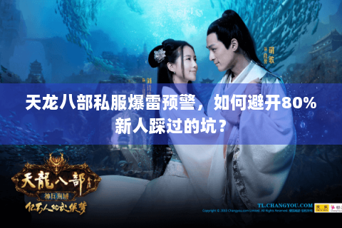 天龙八部私服爆雷预警,如何避开80%新人踩过的坑? 天龙八部私服爆雷预警,如何避开80%新人踩过的坑?