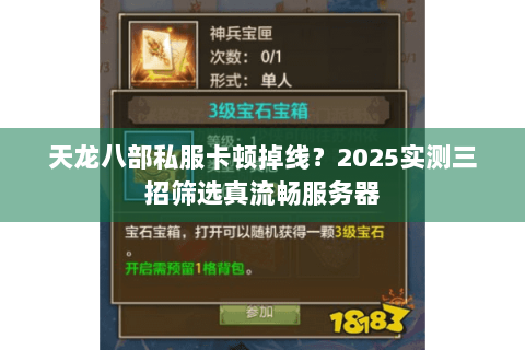 天龙八部私服卡顿掉线？2025实测三招筛选真流畅服务器