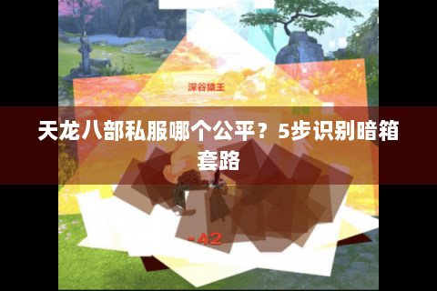 天龙八部私服哪个公平？5步识别暗箱套路