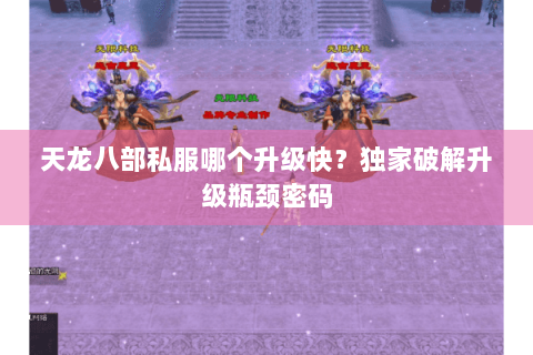 天龙八部私服哪个升级快？独家破解升级瓶颈密码