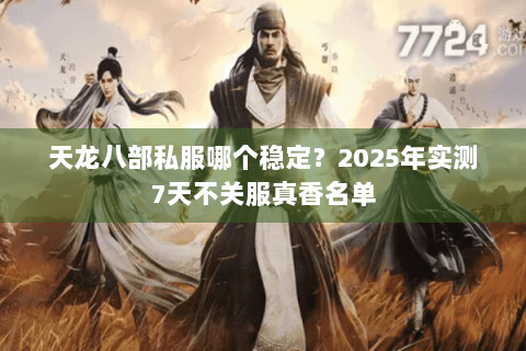 天龙八部私服哪个稳定？2025年实测7天不关服真香名单