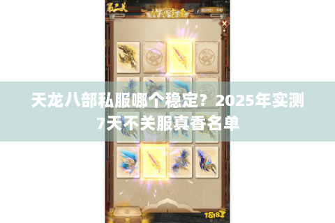 天龙八部私服哪个稳定？2025年实测7天不关服真香名单