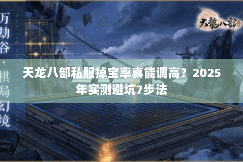 天龙八部私服掉宝率真能调高？2025年实测避坑7步法