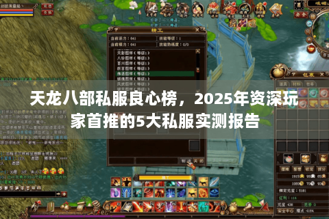 天龙八部私服良心榜,2025年资深玩家首推的5大私服实测报告 天龙八部私服良心榜,2025年资深玩家首推的5大私服实测报告