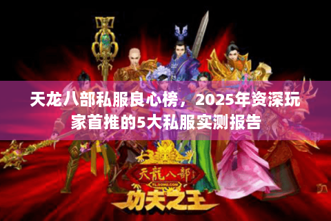天龙八部私服良心榜,2025年资深玩家首推的5大私服实测报告 天龙八部私服良心榜,2025年资深玩家首推的5大私服实测报告