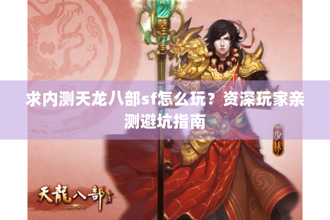 求内测天龙八部sf怎么玩？资深玩家亲测避坑指南