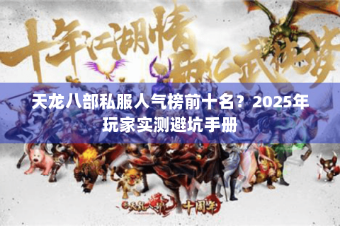 天龙八部私服人气榜前十名?2025年玩家实测避坑手册 天龙八部私服人气榜前十名?2025年玩家实测避坑手册