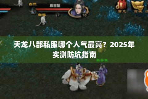 天龙八部私服哪个人气最高?2025年实测防坑指南 天龙八部私服哪个人气最高?2025年实测防坑指南