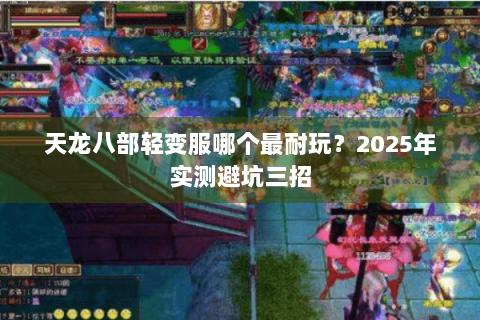 天龙八部轻变服哪个最耐玩?2025年实测避坑三招 天龙八部轻变服哪个最耐玩?2025年实测避坑三招