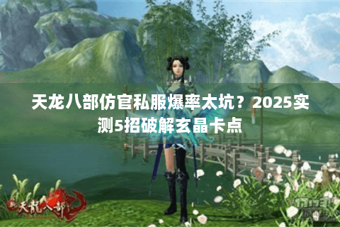 天龙八部仿官私服爆率太坑?2025实测5招破解玄晶卡点 天龙八部仿官私服爆率太坑?2025实测5招破解玄晶卡点