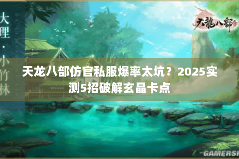天龙八部仿官私服爆率太坑?2025实测5招破解玄晶卡点 天龙八部仿官私服爆率太坑?2025实测5招破解玄晶卡点