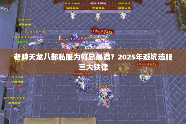 老牌天龙八部私服为何总爆满?2025年避坑选服三大铁律 老牌天龙八部私服为何总爆满?2025年避坑选服三大铁律