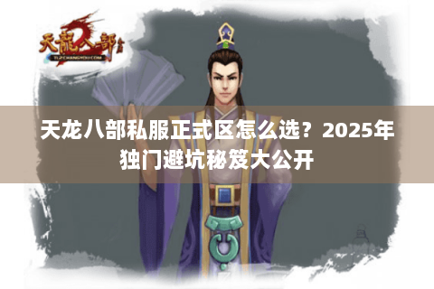 天龙八部私服正式区怎么选？2025年独门避坑秘笈大公开