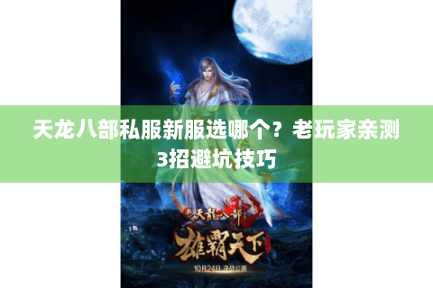 天龙八部私服新服选哪个？老玩家亲测3招避坑技巧