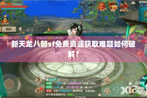 新天龙八部sf免费资源获取难题如何破解？
