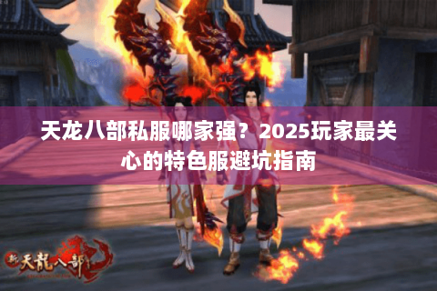 天龙八部私服哪家强？2025玩家最关心的特色服避坑指南