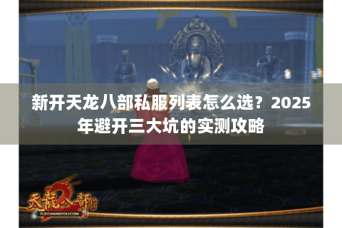 新开天龙八部私服列表怎么选？2025年避开三大坑的实测攻略