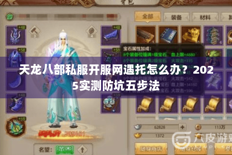 天龙八部私服开服网遇托怎么办?2025实测防坑五步法 天龙八部私服开服网遇托怎么办?2025实测防坑五步法