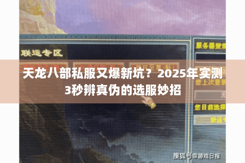 天龙八部私服又爆新坑?2025年实测3秒辨真伪的选服妙招 天龙八部私服又爆新坑?2025年实测3秒辨真伪的选服妙招