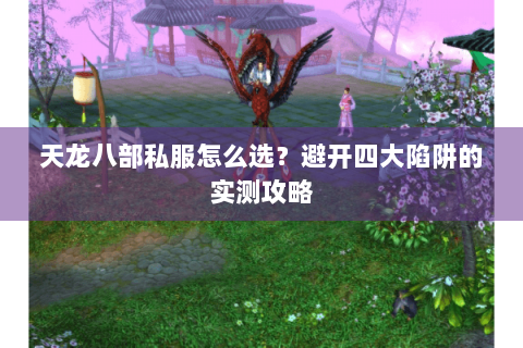 天龙八部私服怎么选?避开四大陷阱的实测攻略 天龙八部私服怎么选?避开四大陷阱的实测攻略