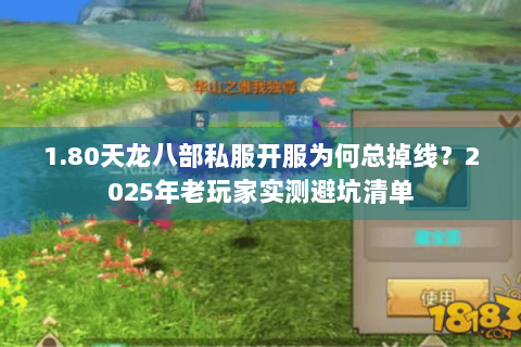 1.80天龙八部私服开服为何总掉线？2025年老玩家实测避坑清单
