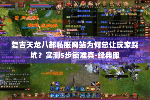 复古天龙八部私服网站为何总让玩家踩坑?实测5步锁准真·经典服 复古天龙八部私服网站为何总让玩家踩坑?实测5步锁准真·经典服
