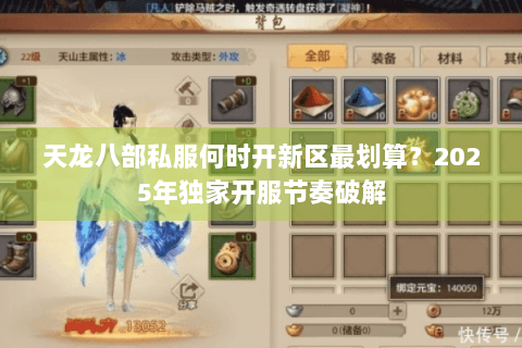 天龙八部私服何时开新区最划算?2025年独家开服节奏破解 天龙八部私服何时开新区最划算?2025年独家开服节奏破解