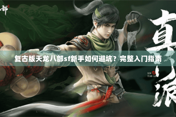 复古版天龙八部sf新手如何避坑？完整入门指南