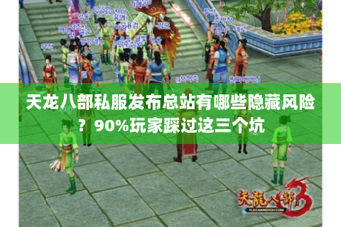 天龙八部私服发布总站有哪些隐藏风险?90%玩家踩过这三个坑 天龙八部私服发布总站有哪些隐藏风险?90%玩家踩过这三个坑