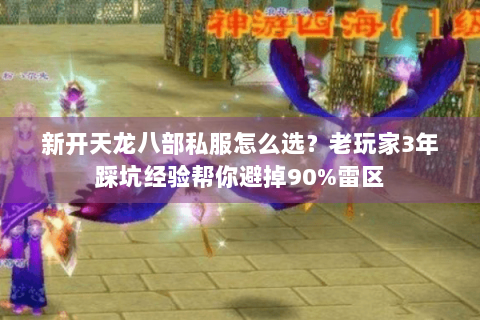 新开天龙八部私服怎么选？老玩家3年踩坑经验帮你避掉90%雷区